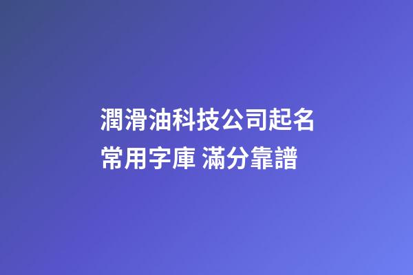 潤滑油科技公司起名常用字庫 滿分靠譜-第1張-公司起名-玄機派